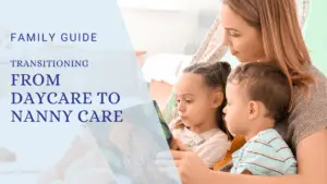 Transitioning from Daycare to Nanny Care: What to Expect and How to Navigate the Change